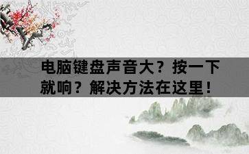 电脑键盘声音大?按一下就响?解决方法在这里!-图片2